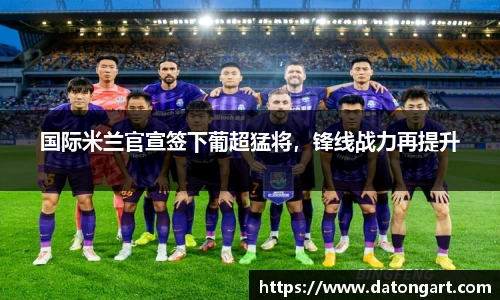 国际米兰官宣签下葡超猛将，锋线战力再提升