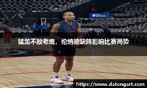 猛龙不敌老鹰，伦纳德缺阵影响比赛局势