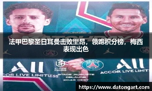法甲巴黎圣日耳曼击败里昂，领跑积分榜，梅西表现出色