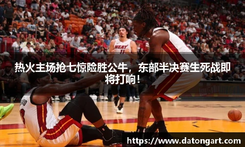 热火主场抢七惊险胜公牛，东部半决赛生死战即将打响！