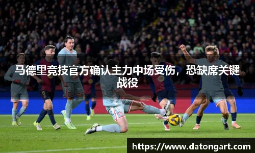 马德里竞技官方确认主力中场受伤，恐缺席关键战役