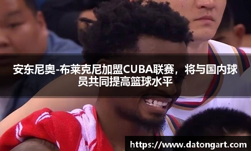 安东尼奥-布莱克尼加盟CUBA联赛，将与国内球员共同提高篮球水平