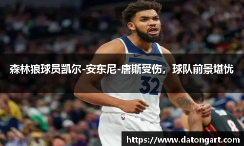 森林狼球员凯尔-安东尼-唐斯受伤，球队前景堪忧