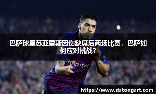 巴萨球星苏亚雷斯因伤缺席后两场比赛，巴萨如何应对挑战？