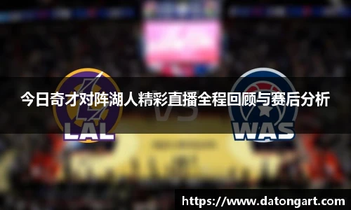 今日奇才对阵湖人精彩直播全程回顾与赛后分析