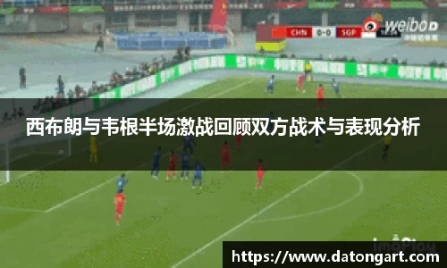 西布朗与韦根半场激战回顾双方战术与表现分析