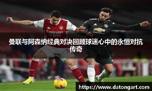 曼联与阿森纳经典对决回顾球迷心中的永恒对抗传奇