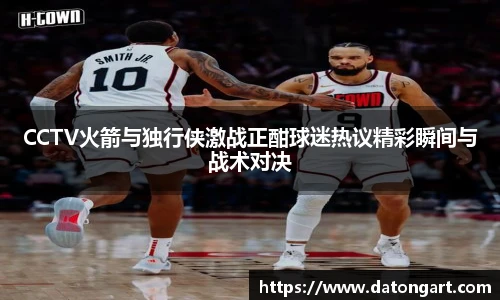 CCTV火箭与独行侠激战正酣球迷热议精彩瞬间与战术对决